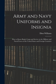 Army and Navy Uniforms and Insignia: How to Know Rank, Corps and Service in the Military and Naval Forces of the United States and Foreign Countries