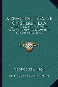 A Practical Treatise On Sheriff Law: Containing The New Writs Under The New Imprisonment For Debt Bill