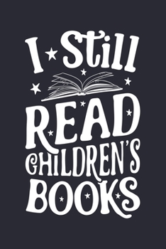 I Still Read Childrens Books: Book Lined Notebook, Journal, Organizer, Diary, Composition Notebook, Gifts for Book Lovers and Readers