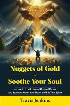 Nuggets of Gold to Soothe Your Soul: An Inspired Collection of Original Poems and Stories to Warm Your Heart and Lift Your Spirits