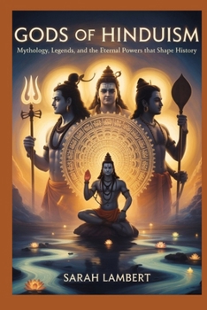 Gods of Hinduism: Mythology, Legends, and the Eternal Powers That Shape History