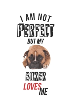 I'm not perfect, but my boxer loves me: Calendar, weekly planner, diary, notebook, book 105 pages in softcover. One week on one double page. For all ... to take down and not forget. For 52 weeks.