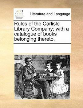 Rules of the Carlisle Library Company; with a catalogue of books belonging thereto.