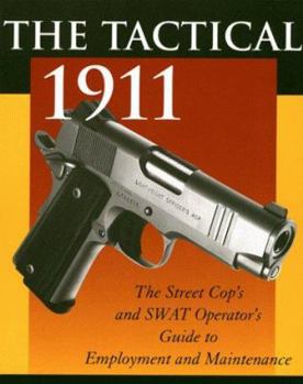 Paperback The Tactical 1911: The Street Cop's and Swat Operator's Guide to Employment and Maintenance Book