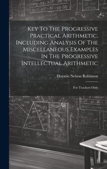 Hardcover Key To The Progressive Practical Arithmetic, Including Analysis Of The Miscellaneous Examples In The Progressive Intellectual Arithmetic: For Teachers Book