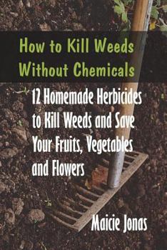 Paperback How to Kill Weeds without Chemicals: 12 Homemade Herbicides to Kill Weeds and Save Your Fruits, Vegetables and Flowers Book