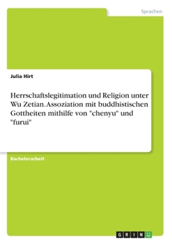 Paperback Herrschaftslegitimation und Religion unter Wu Zetian. Assoziation mit buddhistischen Gottheiten mithilfe von "chenyu" und "furui" [German] Book