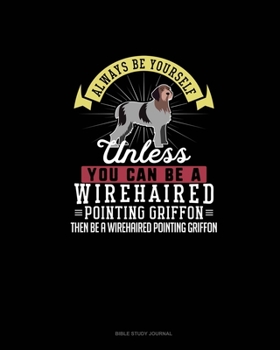 Paperback Always Be Yourself Unless You Can Be A Wirehaired Pointing Griffon Then Be A Wirehaired Pointing Griffon: Bible Study Journal Book