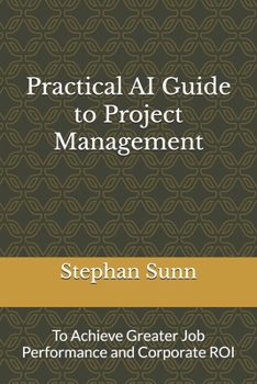 Paperback Practical AI Guide to Project Management: To Achieve Greater Job Performance and Corporate ROI Book