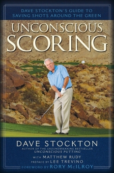Hardcover Unconscious Scoring: Dave Stockton's Guide to Saving Shots Around the Green Book