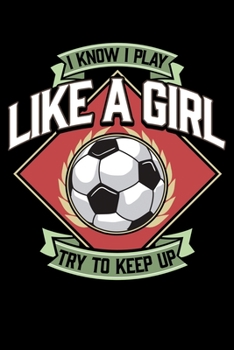 I Know I Play Like a Girl Try To Keep Up: I Know I Play Like a Girl, Try To Keep Up Girl's Soccer Blank Composition Notebook for Journaling & Writing (120 Lined Pages, 6 x 9)
