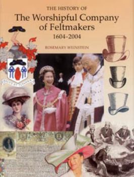 Paperback The History of the Worshipful Company of Feltmakers 1604-2004 Book