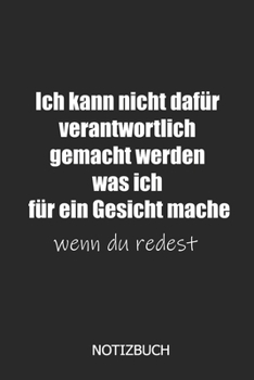 Ich kann nicht dafür verantwortlich gemacht werden was ich für ein Gesicht mache wenn du redest Notizbuh: DIN A5 lustiges Notizheft | 110 Seiten ... | Lustige Geschenkidee (German Edition)
