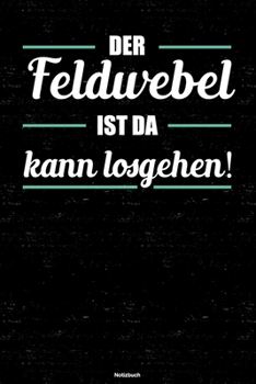 Der Feldwebel ist da kann losgehen! Notizbuch: Feldwebel Journal DIN A5 liniert 120 Seiten Geschenk (German Edition)