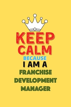 Paperback Keep Calm Because I Am A Franchise Development Manager - Funny Franchise Development Manager Notebook And Journal Gift: Lined Notebook / Journal Gift, Book