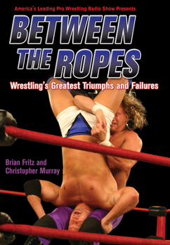 Paperback Between the Ropes: Wrestling's Greatest Triumphs and Failures Book