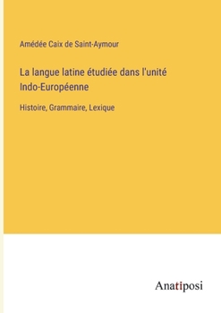 Paperback La langue latine étudiée dans l'unité Indo-Européenne: Histoire, Grammaire, Lexique [French] Book