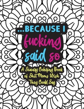 Paperback Because I Fucking Said So: A Sweary Coloring Book Of Shit Moms Wish They Could Say: Funny Mom Coloring Book - Coloring Book For Mom Swear Word - Book