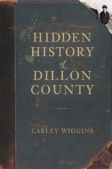 Hidden History of Dillon County - Book  of the Hidden History