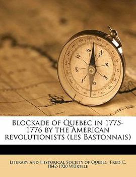 Blockade of Quebec in 1775-1776 by the American Revolutionists (Les Bastonnais) Volume 1