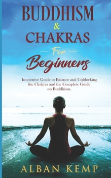 Paperback Buddhism & Chakras for Beginners: Innovative Guide to Balance and Unblocking the Chakras and the Complete Guide on Buddhism. Book