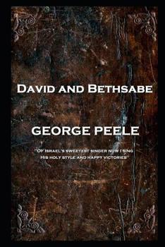 Paperback George Peele - David and Bethsabe: 'Of Israel's sweetest singer now I sing, His holy style and happy victories'' Book