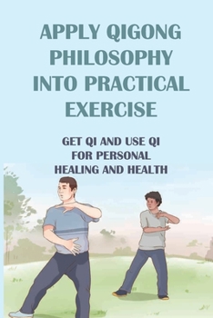 Paperback Apply Qigong Philosophy Into Practical Exercise: Get Qi And Use Qi For Personal Healing And Health: Change Your Physical And Mental Health Book