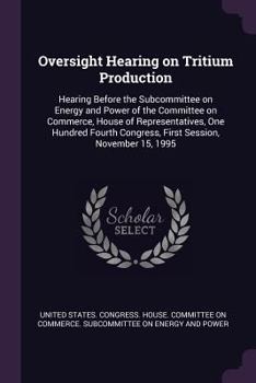 Oversight Hearing on Tritium Production: Hearing Before the Subcommittee on Energy and Power of the Committee on Commerce, House of Representatives, One Hundred Fourth Congress, First Session, Novembe