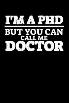 Paperback I'm A Ph.D. But You Can Call Me Doctor: 6x9 Science Journal & Notebook College Rulled Paper Gift For Ph.D. and Doctorate Book