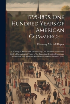 Paperback 1795-1895. One Hundred Years of American Commerce ...: A History of American Commerce by One Hundred Americans, With a Chronological Table of the Impo Book