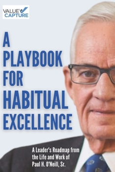 Paperback A Playbook for Habitual Excellence: A Leader's Roadmap from the Life and Work of Paul H. O'Neill, Sr. Book