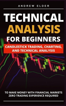 Hardcover Technical Analysis for Beginners: Candlestick Trading, Charting, and Technical Analysis to Make Money with Financial Markets Zero Trading Experience R Book