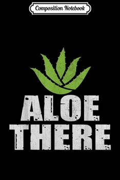 Composition Notebook: Funny Aloe There Aloe Vera Gardening Novelty Design  Journal/Notebook Blank Lined Ruled 6x9 100 Pages