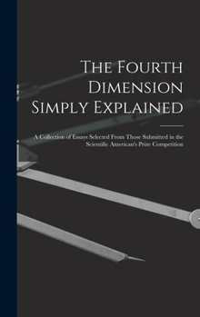 The Fourth Dimension Simply Explained: A Collection of Essays Selected from Those Submitted in the Scientific American'S Prize Competition