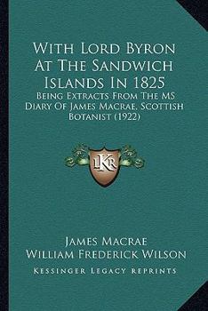 With Lord Byron At The Sandwich Islands In 1825: Being Extracts From The MS Diary Of James Macrae, Scottish Botanist