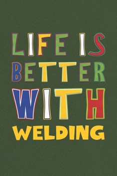 Life Is Better With Welding: Welding Lovers Funny Gifts Journal Lined Notebook 6x9 120 Pages