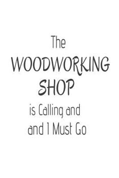 Paperback The Woodworking Shop Is Calling and I Must Go: Funny Carpentry Activity Novelty Gift Notebook Book