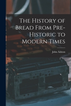 Paperback The History of Bread From Pre-Historic to Modern Times Book