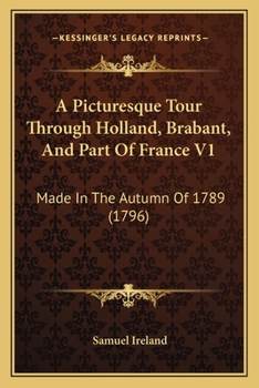 Paperback A Picturesque Tour Through Holland, Brabant, And Part Of France V1: Made In The Autumn Of 1789 (1796) Book