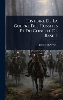 Histoire De La Guerre Des Hussites Et Du Concile De Basile (French Edition)