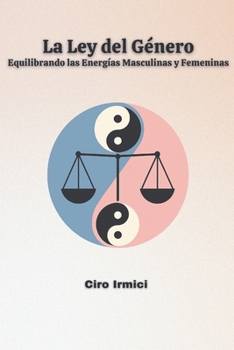 La Ley del Género: Equilibrando las Energías Masculinas y Femeninas (Mastering the Universal Laws: Your Complete Guide to Manifesting a Life of Purpose, Abundance, and Success) (Spanish Edition)