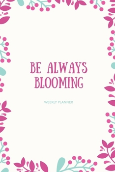 Paperback Be Always Blooming: Weekly Planner: Pretty Floral Motivational journal for Young Girls: Flexible Undated Daily Planner and 2020 Calendar f Book