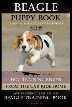 Beagle Puppy Book Training Book for Dogs & Puppies by D!g This Dog Training: Dog Training Begins from the Car Ride Home Easy Training * Fast Results Beagle Training Book