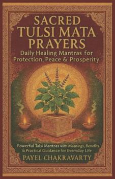 Sacred Tulsi Mata Prayers – Daily Healing Mantras for Protection, Peace & Prosperity: Powerful Tulsi Mantras with Meanings, Benefits & Practical Guidance for Everyday Life