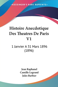 Histoire Anecdotique Des Theatres De Paris V1: 1 Janvier A 31 Mars 1896 (1896)