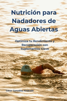 Nutrición para Nadadores de Aguas Abiertas: Optimiza tu Rendimiento y Recuperación con Suplementos Clave (Spanish Edition)