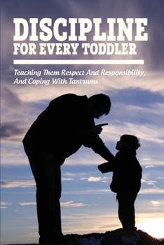Paperback Discipline For Every Toddler: Teaching Them Respect And Responsibility, & Coping With Tantrums: How To Deal With Toddler Temper Tantrums Book