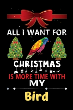 All I want for Christmas is more time with my Bird: Christmas Gift for Bird Lovers, Bird Lovers Journal / Notebook / Diary / Thanksgiving & Christmas Gift