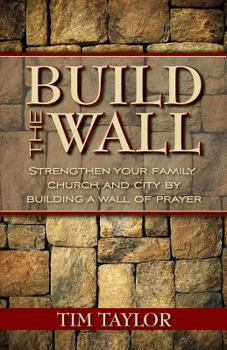 Paperback Build the Wall: Strengthen Your Family, Church, and City by Building a Wall of Prayer Book