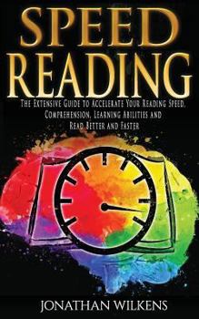 Paperback Speed Reading: The Extensive Guide to Accelerate Your Reading Speed, Comprehension, Learning Abilities and Read Better and Faster Book